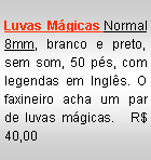 Text Box: Luvas M�gicas Normal 8mm, branco e preto, sem som, 50 p�s, com legendas em Ingl�s. O faxineiro acha um par de luvas m�gicas.   R$ 40,00