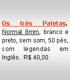 Text Box: Os tr�s Patetas. Normal 8mm, branco e preto, sem som, 50 p�s, com legendas em Ingl�s.  R$ 40,00JA VENDIDO!