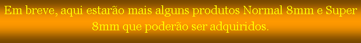 Text Box: Em breve, aqui estar�o mais alguns produtos Normal 8mm e Super 8mm que poder�o ser adquiridos.